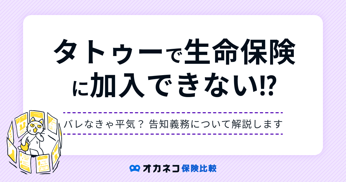 タトゥーがあると生命保険に入れないって本当? バレなきゃ平気? 告知義務について解説